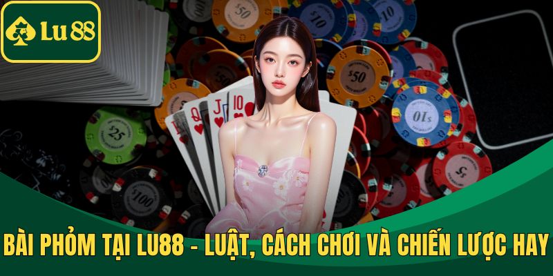 Bài Phỏm Tại LU88 - Luật, Cách Chơi và Chiến Lược Hay