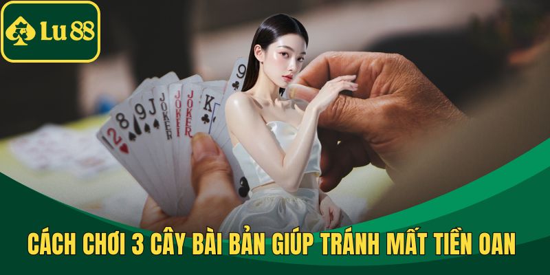 Cách Chơi 3 Cây Bài Bản Giúp Tránh Mất Tiền Oan Từ Cao Thủ