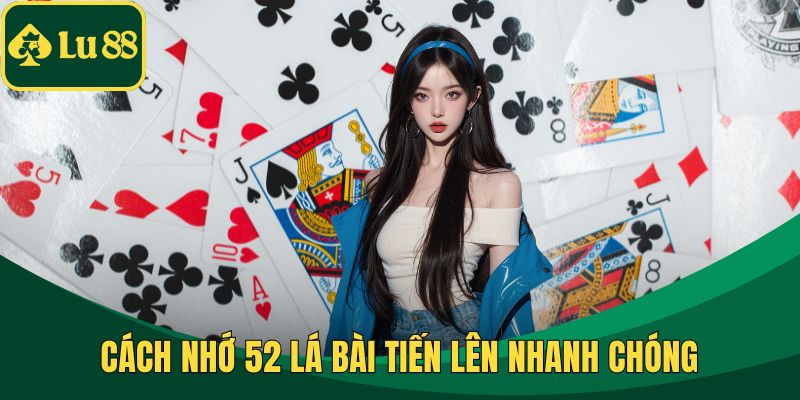 Cách nhớ 52 lá bài Tiến lên nhanh chóng