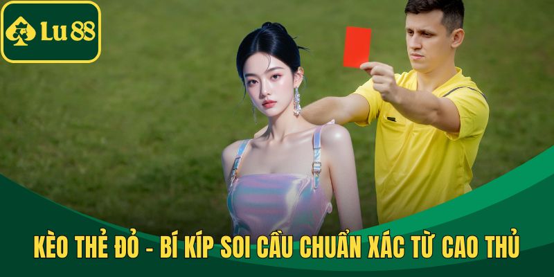 Kèo Thẻ Đỏ - Bí Kíp Soi Cầu Chuẩn Xác Từ Cao Thủ