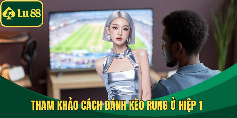 Tham khảo cách đánh kèo rung ở hiệp 1 